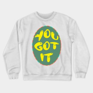 You got it! Crewneck Sweatshirt